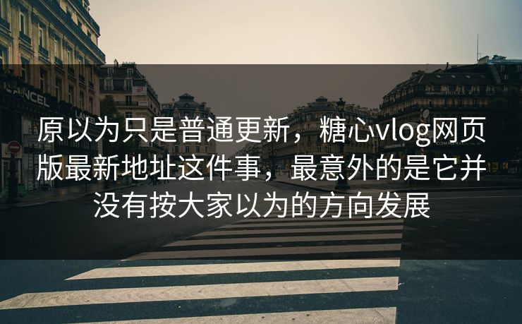 原以为只是普通更新,糖心vlog网页版最新地址这件事,最意外的是它并没有按大家以为的方向发展 原以为只是普通更新,糖心vlog网页版最新地址这件事,最意外的是它并没有按大家以为的方向发展